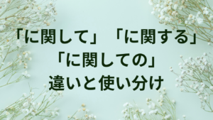 「に関して」「に関する」「に関しての」の違いと使い分け【論文・レポート作成の必須知識】 | ことばノート