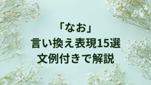 なおの言い換え表現まとめ|使い分けと例文【文章・ビジネス】 | ことばノート